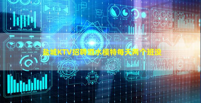 盐城KTV招聘酒水模特每天两个班没